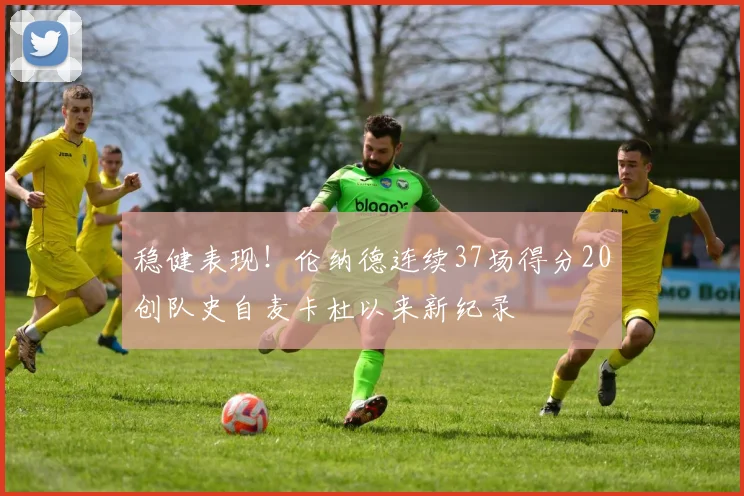 稳健表现！伦纳德连续37场得分20创队史自麦卡杜以来新纪录