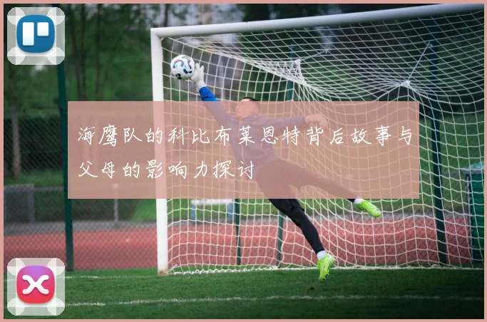 海鹰队的科比布莱恩特背后故事与父母的影响力探讨