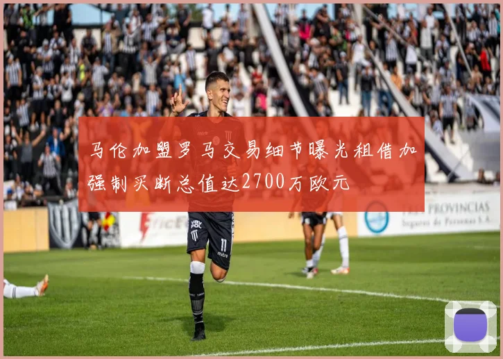 马伦加盟罗马交易细节曝光租借加强制买断总值达2700万欧元