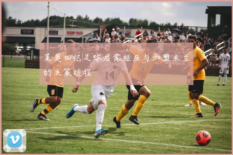 莱奥回忆足球启蒙经历与加盟米兰的决策过程