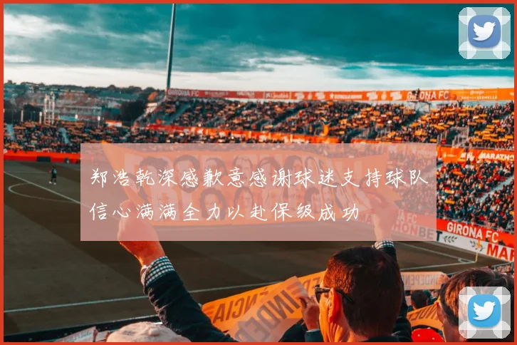 郑浩乾深感歉意感谢球迷支持球队信心满满全力以赴保级成功