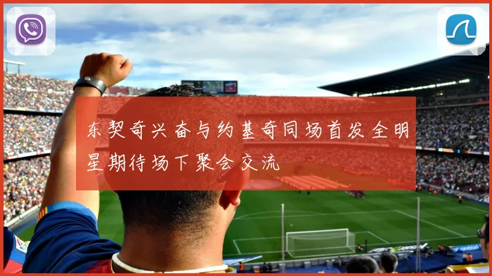 东契奇兴奋与约基奇同场首发全明星期待场下聚会交流