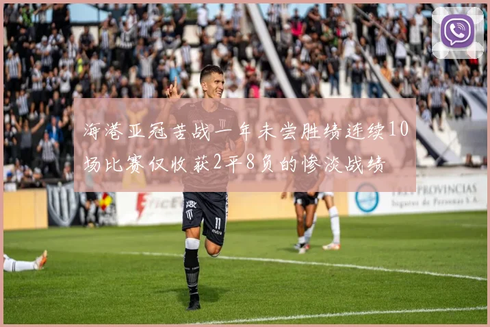 海港亚冠苦战一年未尝胜绩连续10场比赛仅收获2平8负的惨淡战绩