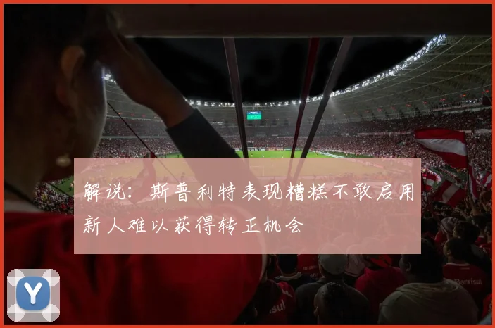 解说：斯普利特表现糟糕不敢启用新人难以获得转正机会
