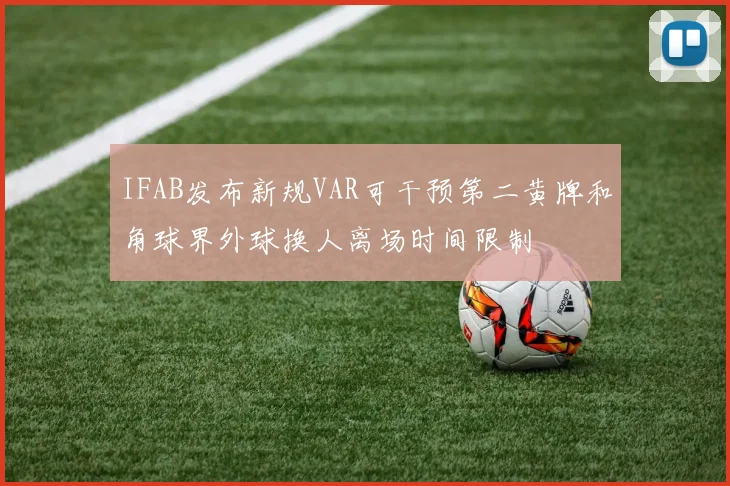 IFAB发布新规VAR可干预第二黄牌和角球界外球换人离场时间限制