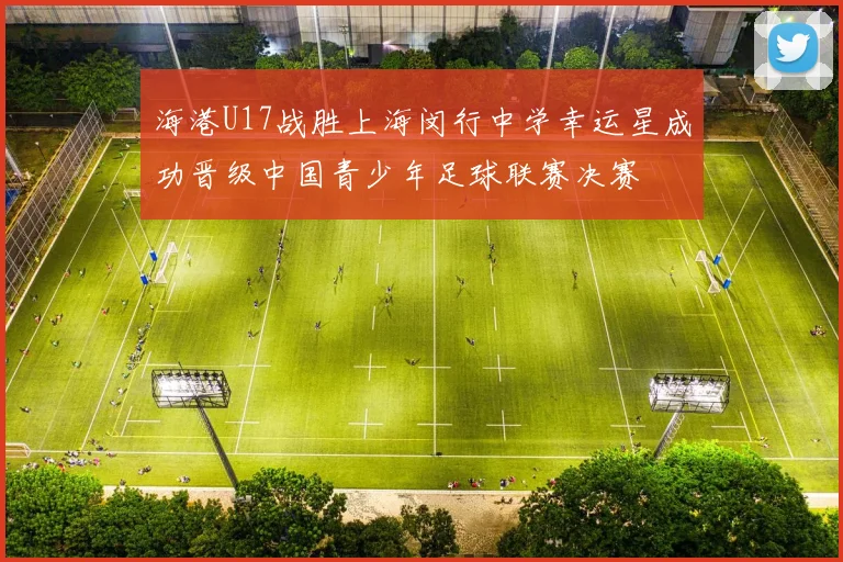 海港U17战胜上海闵行中学幸运星成功晋级中国青少年足球联赛决赛